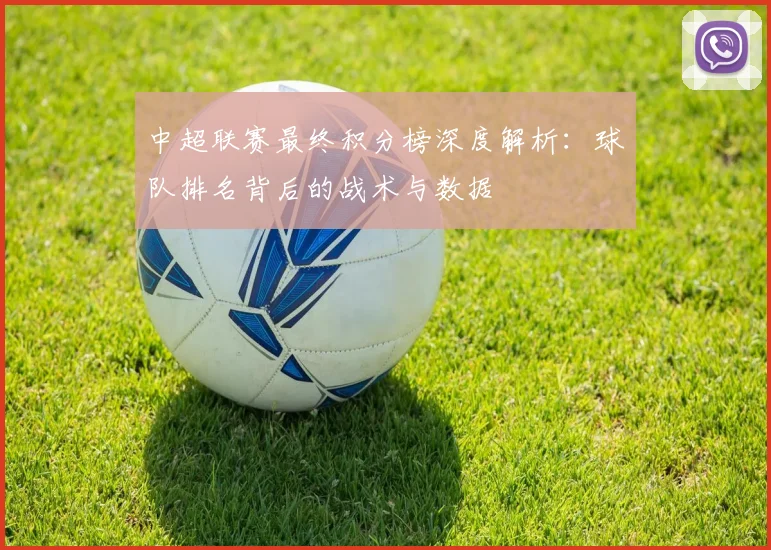 中超联赛最终积分榜深度解析：球队排名背后的战术与数据