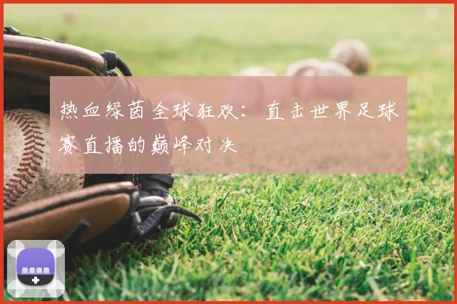 热血绿茵全球狂欢:直击世界足球赛直播的巅峰对决