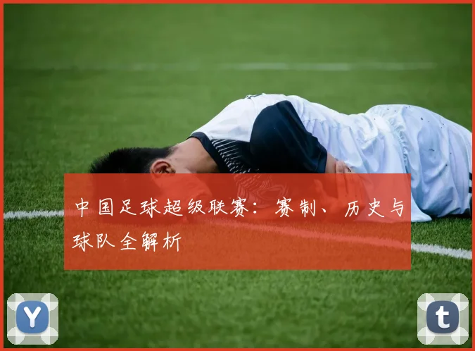 中国足球超级联赛:赛制、历史与球队全解析