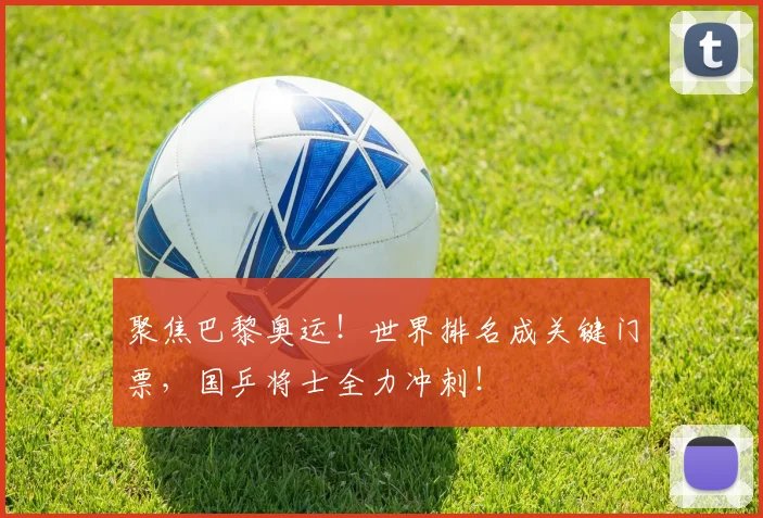 聚焦巴黎奥运！世界排名成关键门票，国乒将士全力冲刺！