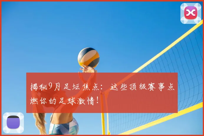 揭秘9月足坛焦点:这些顶级赛事点燃你的足球激情!