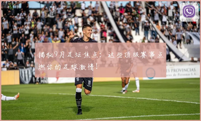 揭秘9月足坛焦点：这些顶级赛事点燃你的足球激情！