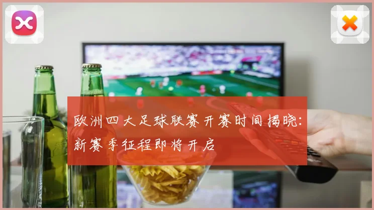 欧洲四大足球联赛开赛时间揭晓：新赛季征程即将开启