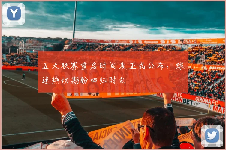 五大联赛重启时间表正式公布,球迷热切期盼回归时刻